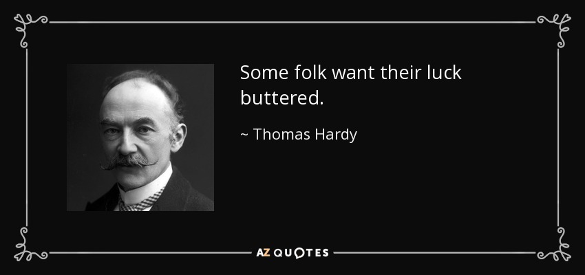 Some folk want their luck buttered. - Thomas Hardy