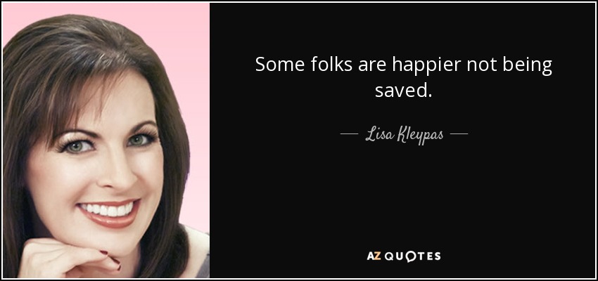 Some folks are happier not being saved. - Lisa Kleypas