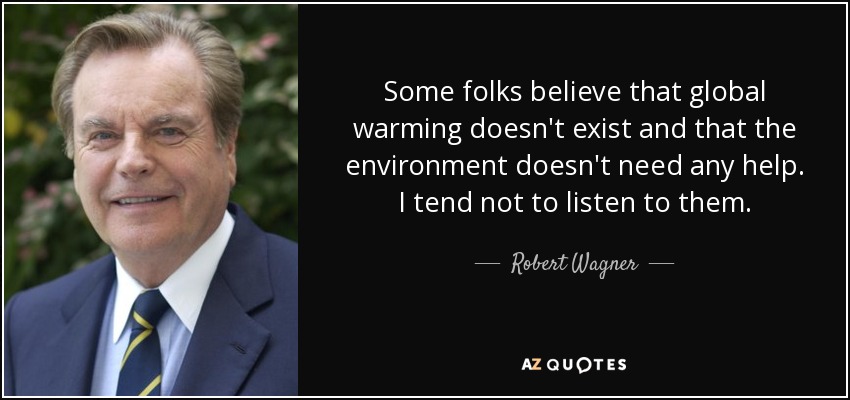 Some folks believe that global warming doesn't exist and that the environment doesn't need any help. I tend not to listen to them. - Robert Wagner