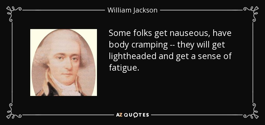 Some folks get nauseous, have body cramping -- they will get lightheaded and get a sense of fatigue. - William Jackson
