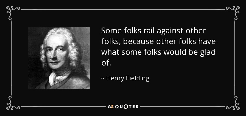 Some folks rail against other folks, because other folks have what some folks would be glad of. - Henry Fielding
