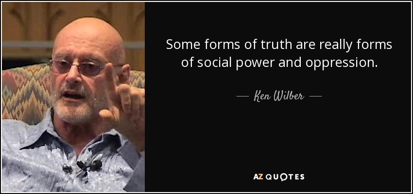 Some forms of truth are really forms of social power and oppression. - Ken Wilber