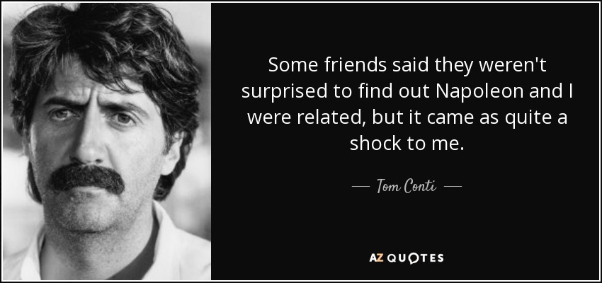 Some friends said they weren't surprised to find out Napoleon and I were related, but it came as quite a shock to me. - Tom Conti
