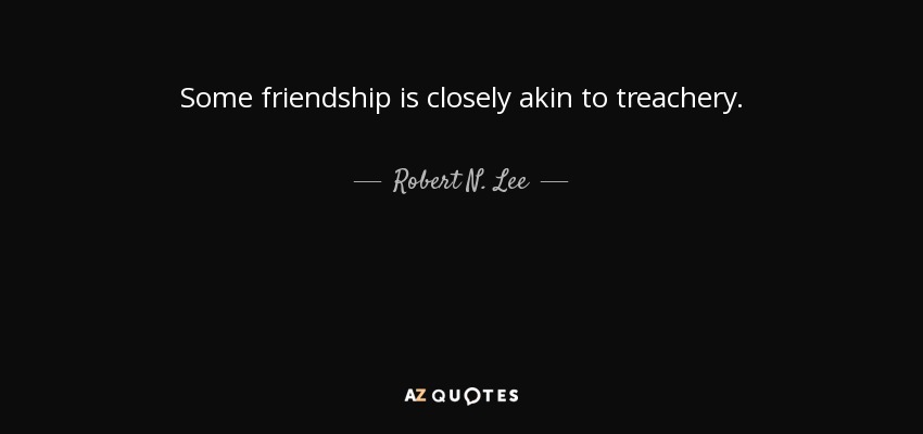 Some friendship is closely akin to treachery. - Robert N. Lee