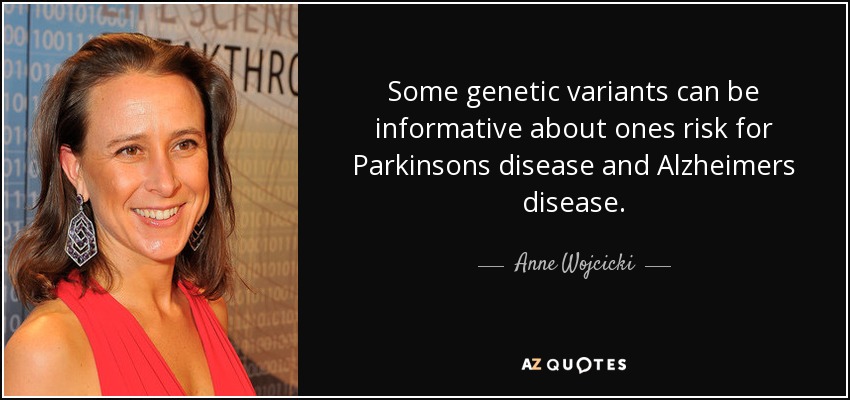 Some genetic variants can be informative about ones risk for Parkinsons disease and Alzheimers disease. - Anne Wojcicki