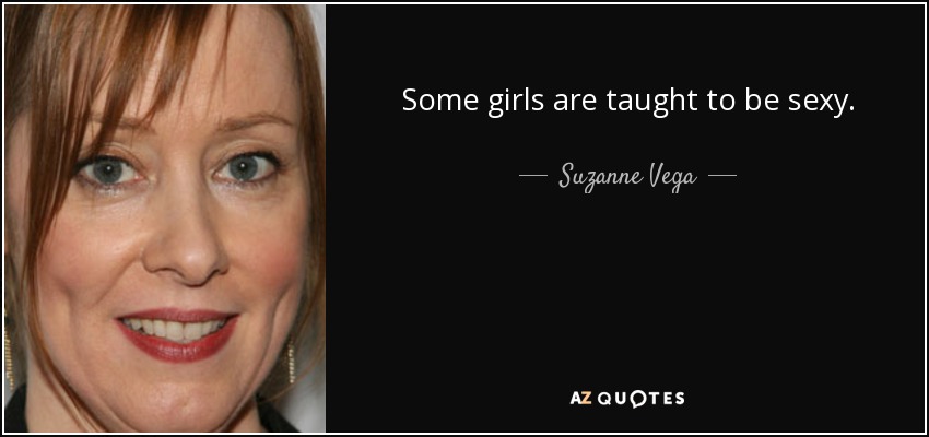 Some girls are taught to be sexy. - Suzanne Vega