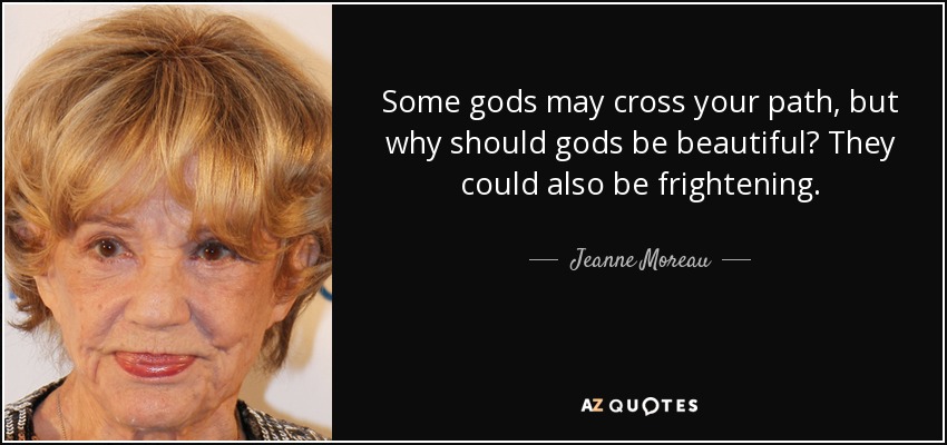 Some gods may cross your path, but why should gods be beautiful? They could also be frightening. - Jeanne Moreau