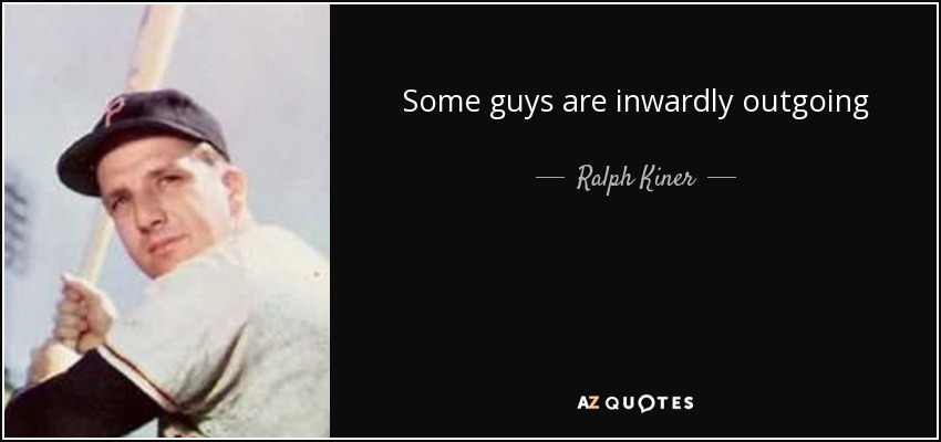 Some guys are inwardly outgoing - Ralph Kiner