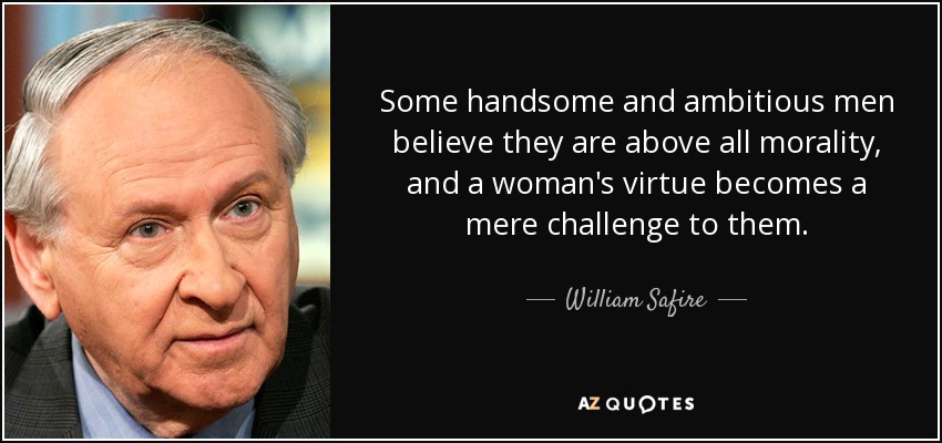 Some handsome and ambitious men believe they are above all morality, and a woman's virtue becomes a mere challenge to them. - William Safire