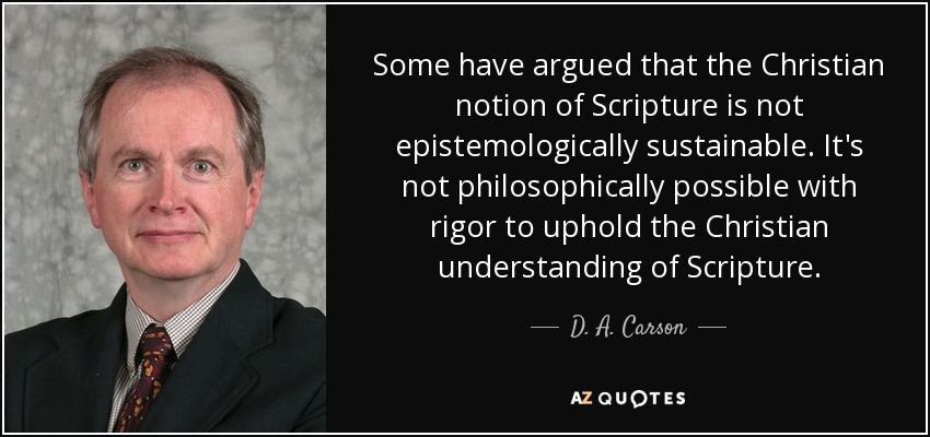 Some have argued that the Christian notion of Scripture is not epistemologically sustainable. It's not philosophically possible with rigor to uphold the Christian understanding of Scripture. - D. A. Carson