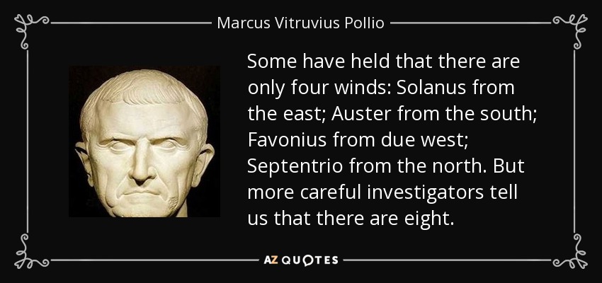 Some have held that there are only four winds: Solanus from the east; Auster from the south; Favonius from due west; Septentrio from the north. But more careful investigators tell us that there are eight. - Marcus Vitruvius Pollio