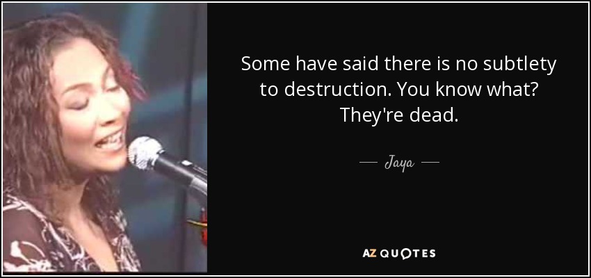 Some have said there is no subtlety to destruction. You know what? They're dead. - Jaya