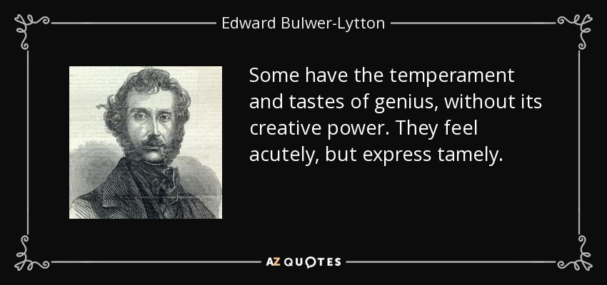 Some have the temperament and tastes of genius, without its creative power. They feel acutely, but express tamely. - Edward Bulwer-Lytton, 1st Baron Lytton