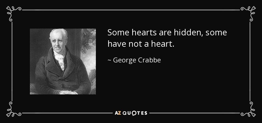 Some hearts are hidden, some have not a heart. - George Crabbe
