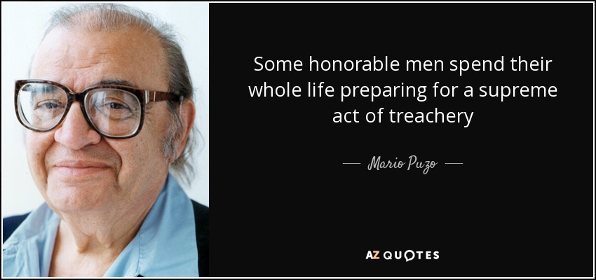 Some honorable men spend their whole life preparing for a supreme act of treachery - Mario Puzo