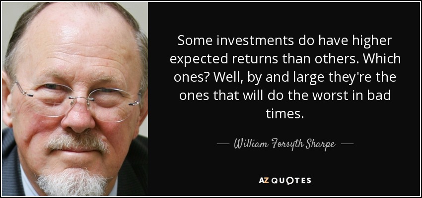 Some investments do have higher expected returns than others. Which ones? Well, by and large they're the ones that will do the worst in bad times. - William Forsyth Sharpe