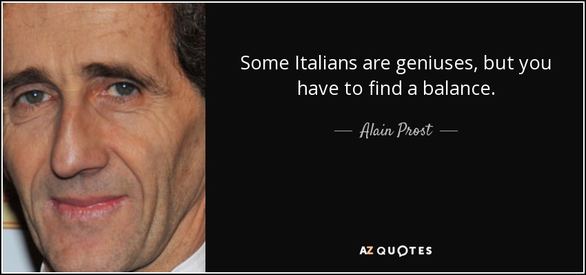 Some Italians are geniuses, but you have to find a balance. - Alain Prost