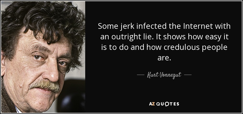 Some jerk infected the Internet with an outright lie. It shows how easy it is to do and how credulous people are. - Kurt Vonnegut