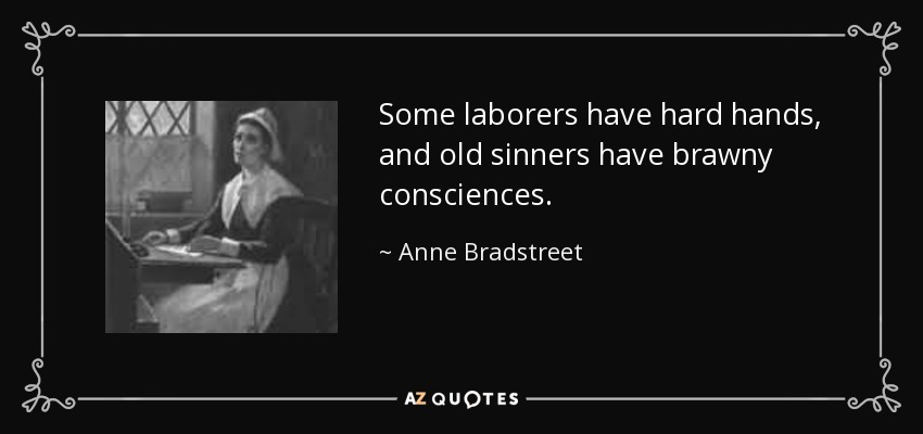 Some laborers have hard hands, and old sinners have brawny consciences. - Anne Bradstreet