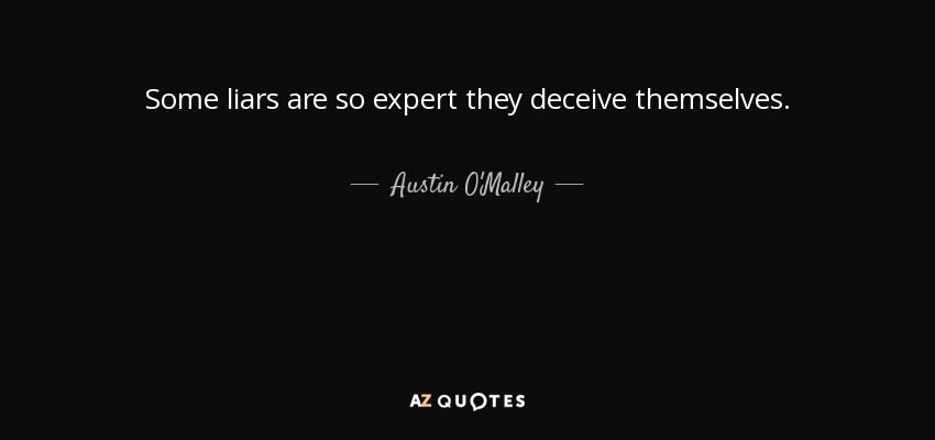 Some liars are so expert they deceive themselves. - Austin O'Malley