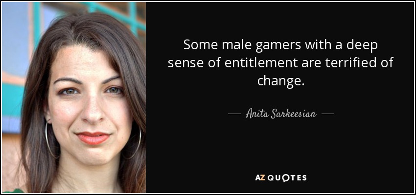 Some male gamers with a deep sense of entitlement are terrified of change. - Anita Sarkeesian