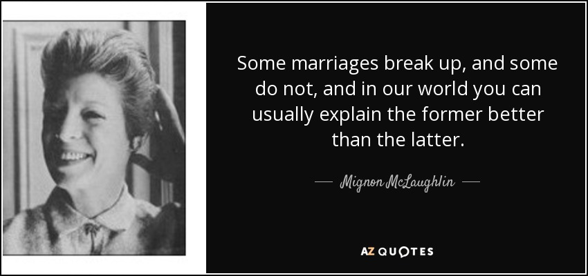 Some marriages break up, and some do not, and in our world you can usually explain the former better than the latter. - Mignon McLaughlin