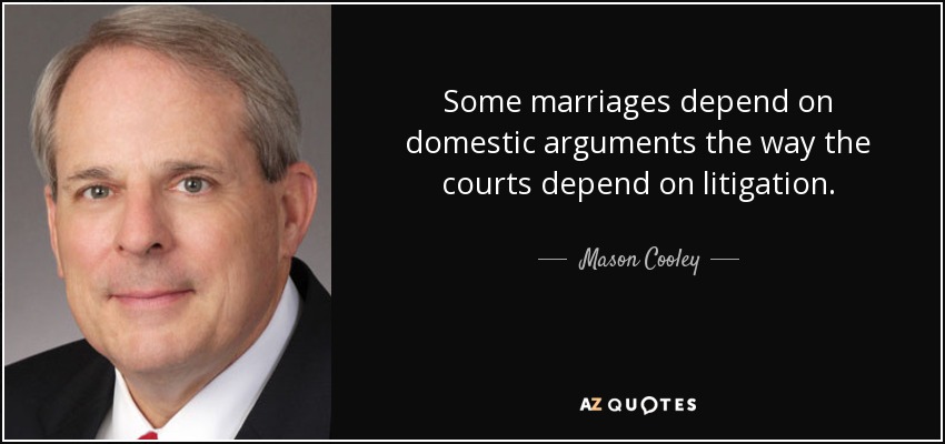 Some marriages depend on domestic arguments the way the courts depend on litigation. - Mason Cooley