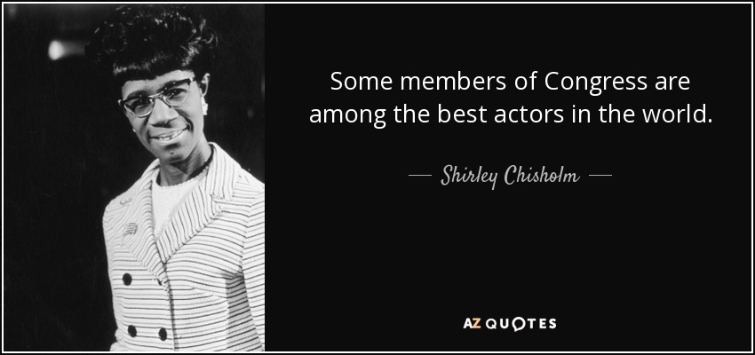 Some members of Congress are among the best actors in the world. - Shirley Chisholm