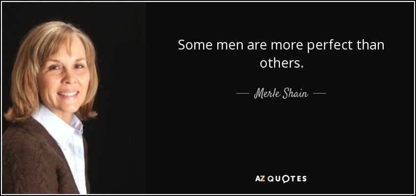 Some men are more perfect than others. - Merle Shain