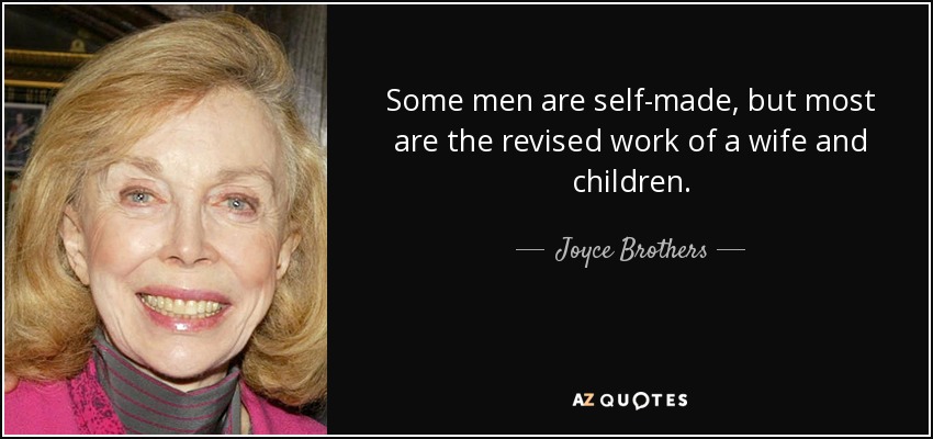 Some men are self-made, but most are the revised work of a wife and children. - Joyce Brothers