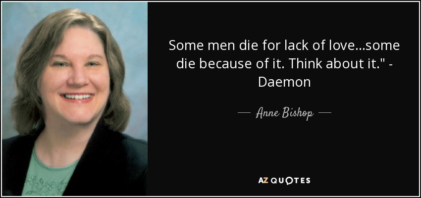 Some men die for lack of love…some die because of it. Think about it.