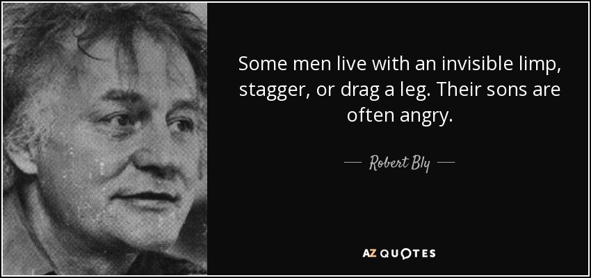 Some men live with an invisible limp, stagger, or drag a leg. Their sons are often angry. - Robert Bly