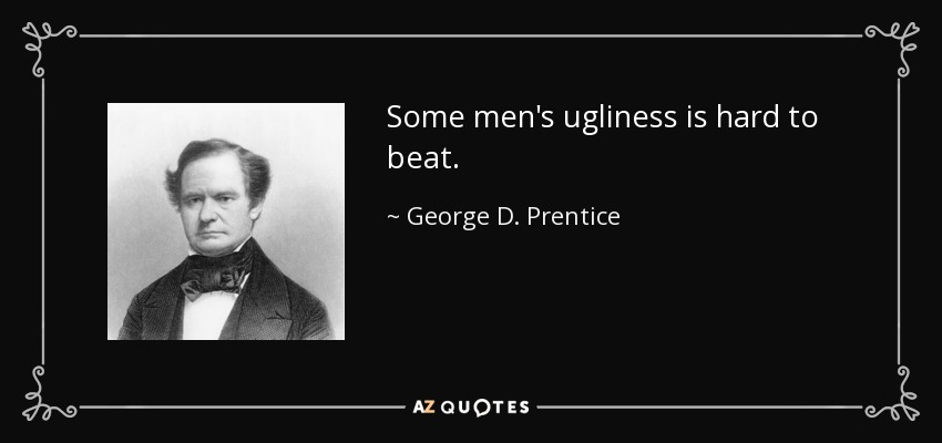 Some men's ugliness is hard to beat. - George D. Prentice