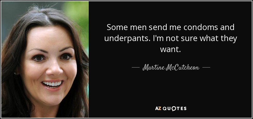 Some men send me condoms and underpants. I'm not sure what they want. - Martine McCutcheon