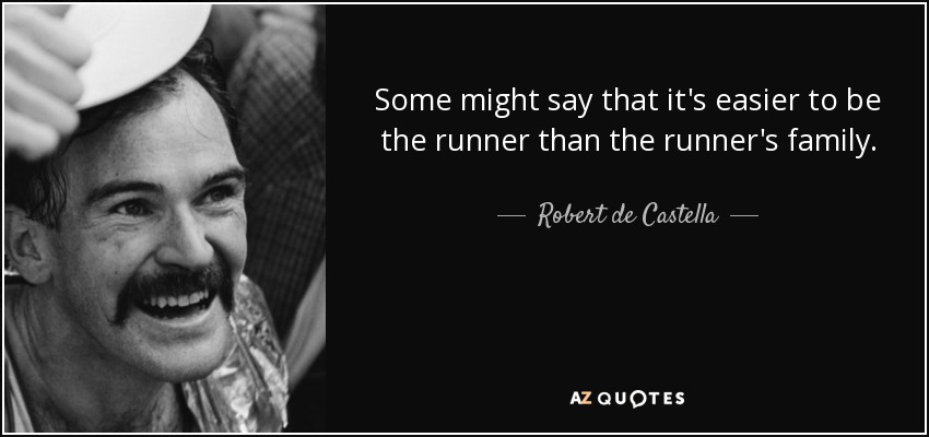 Some might say that it's easier to be the runner than the runner's family. - Robert de Castella