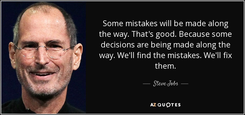 Some mistakes will be made along the way. That's good. Because some decisions are being made along the way. We'll find the mistakes. We'll fix them. - Steve Jobs