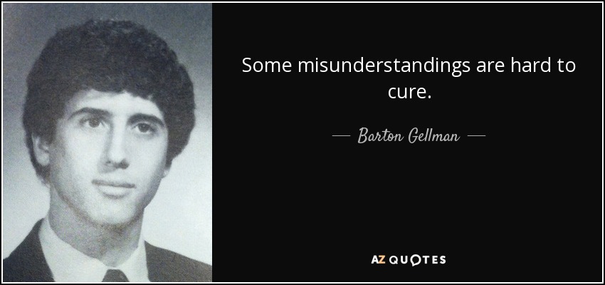 Some misunderstandings are hard to cure. - Barton Gellman