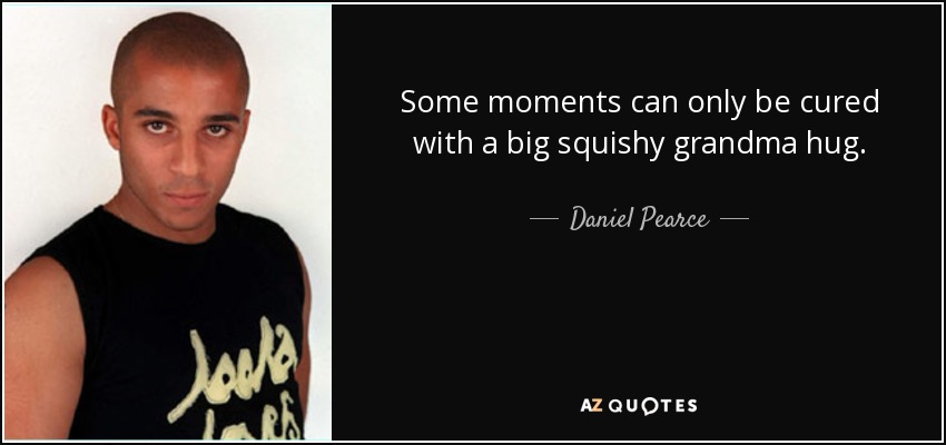 Some moments can only be cured with a big squishy grandma hug. - Daniel Pearce