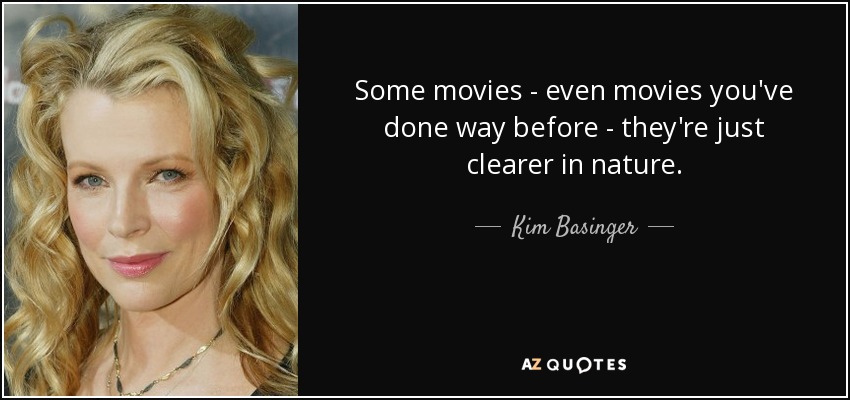 Some movies - even movies you've done way before - they're just clearer in nature. - Kim Basinger
