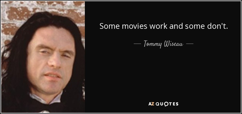 Some movies work and some don't. - Tommy Wiseau