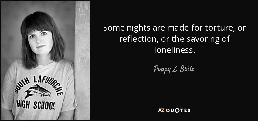 Some nights are made for torture, or reflection, or the savoring of loneliness. - Poppy Z. Brite