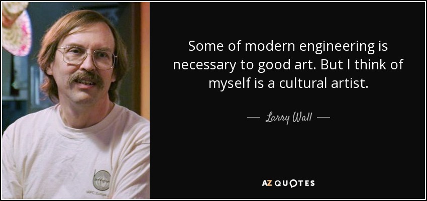 Some of modern engineering is necessary to good art. But I think of myself is a cultural artist. - Larry Wall