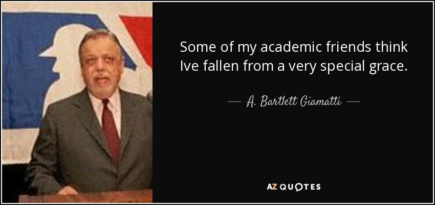Some of my academic friends think Ive fallen from a very special grace. - A. Bartlett Giamatti
