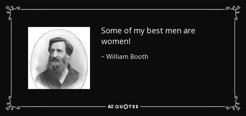Some of my best men are women! - William Booth