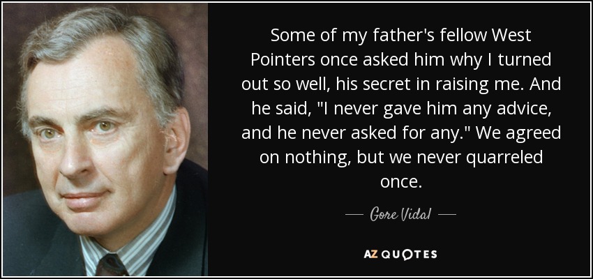 Some of my father's fellow West Pointers once asked him why I turned out so well, his secret in raising me. And he said, 