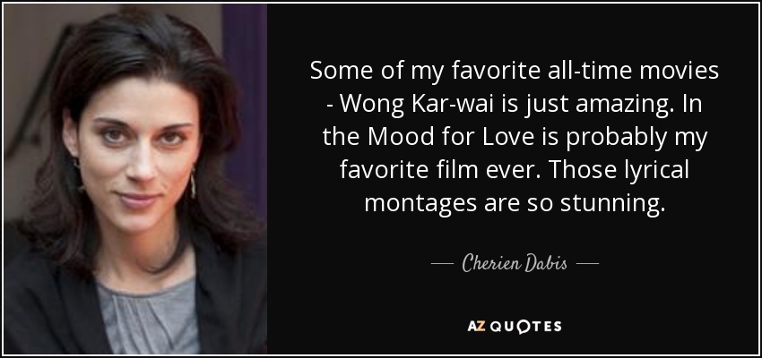 Some of my favorite all-time movies - Wong Kar-wai is just amazing. In the Mood for Love is probably my favorite film ever. Those lyrical montages are so stunning. - Cherien Dabis