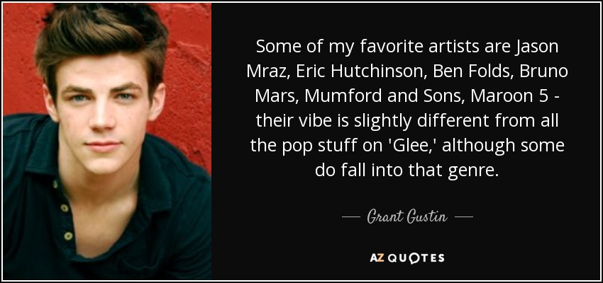 Some of my favorite artists are Jason Mraz, Eric Hutchinson, Ben Folds, Bruno Mars, Mumford and Sons, Maroon 5 - their vibe is slightly different from all the pop stuff on 'Glee,' although some do fall into that genre. - Grant Gustin