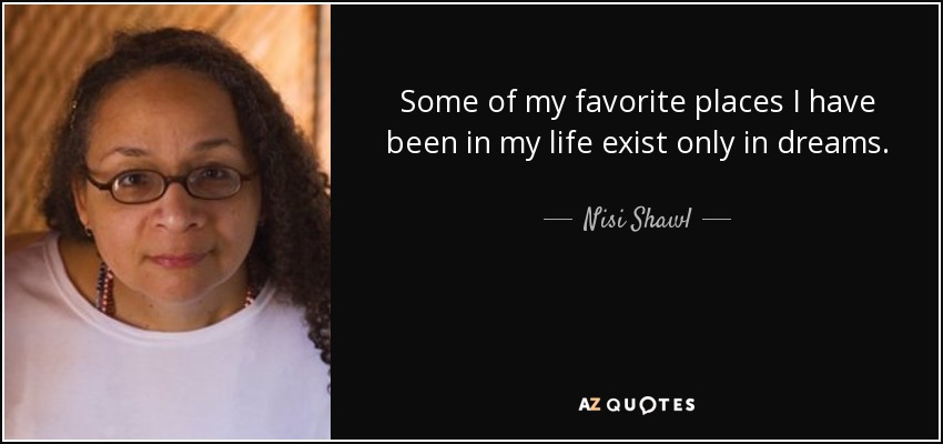 Some of my favorite places I have been in my life exist only in dreams. - Nisi Shawl