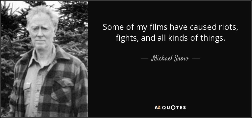 Some of my films have caused riots, fights, and all kinds of things. - Michael Snow