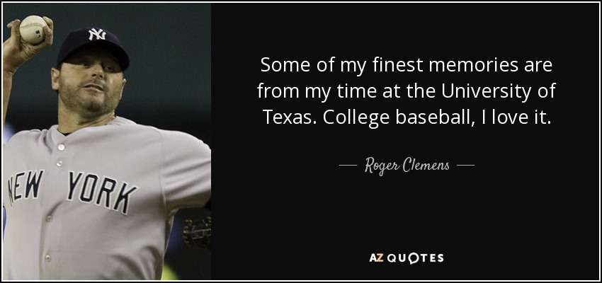 Some of my finest memories are from my time at the University of Texas. College baseball, I love it. - Roger Clemens